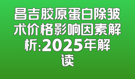 昌吉胶原蛋白除皱术价格影响因素解析：2025年解读