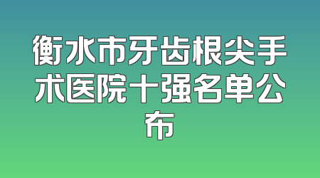 衡水市牙齿根尖手术医院十强名单公布
