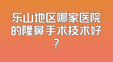 乐山地区哪家医院的隆鼻手术技术好？