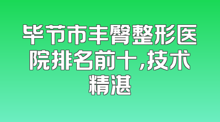 毕节市丰臀整形医院排名前十，技术精湛