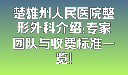 楚雄州人民医院整形外科介绍：专家团队与收费标准一览！