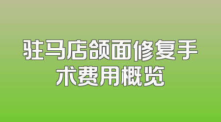 驻马店颌面修复手术费用概览