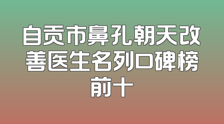 自贡市鼻孔朝天改善医生名列口碑榜前十