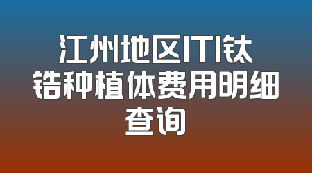 江州地区ITI钛锆种植体费用明细查询