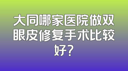 大同哪家医院做双眼皮修复手术比较好？