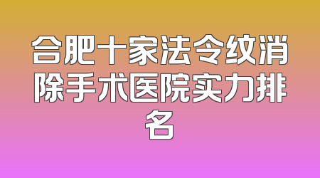 合肥十家法令纹消除手术医院实力排名