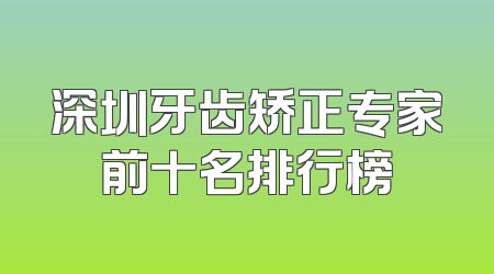 深圳牙齿矫正专家前十名排行榜