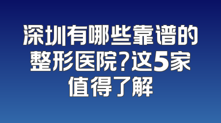 深圳有哪些靠谱的整形医院？这5家值得了解