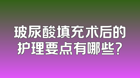 玻尿酸填充术后的护理要点有哪些？