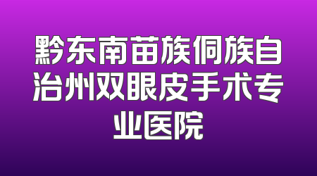 黔东南苗族侗族自治州双眼皮手术专业医院