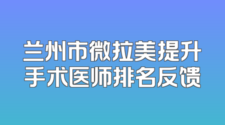 兰州市微拉美提升手术医师排名反馈
