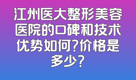 江州医大整形美容医院的口碑和技术优势如何？价格是多少？