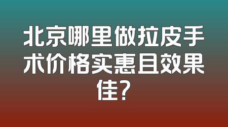 北京哪里做拉皮手术价格实惠且效果佳？