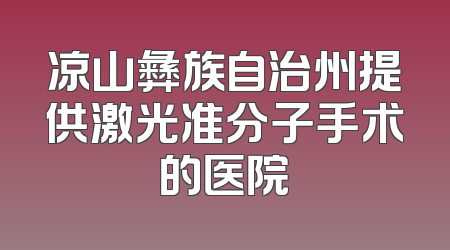 凉山彝族自治州提供激光准分子手术的医院