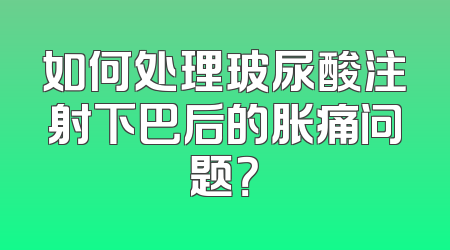 如何处理玻尿酸注射下巴后的胀痛问题？