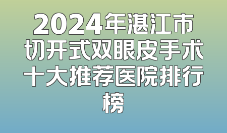 2024年湛江市切开式双眼皮手术十大推荐医院排行榜