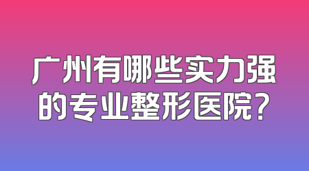 广州有哪些实力强的专业整形医院？