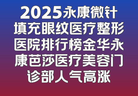 2025永康微针填充眼纹医疗整形医院排行榜金华永康芭莎医疗美容门诊部人气高涨