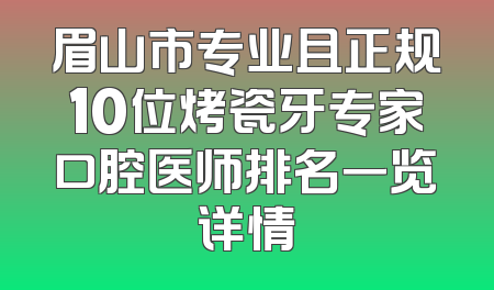 眉山市专业且正规10位烤瓷牙专家口腔医师排名一览详情