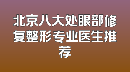 北京八大处眼部修复整形专业医生推荐