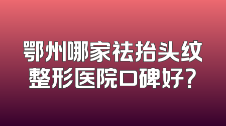 鄂州哪家祛抬头纹整形医院口碑好？