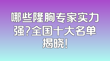 哪些隆胸专家实力强？全国十大名单揭晓！