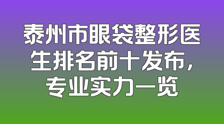 泰州市眼袋整形医生排名前十发布，专业实力一览