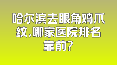 哈尔滨去眼角鸡爪纹，哪家医院排名靠前？