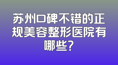 苏州口碑不错的正规美容整形医院有哪些？