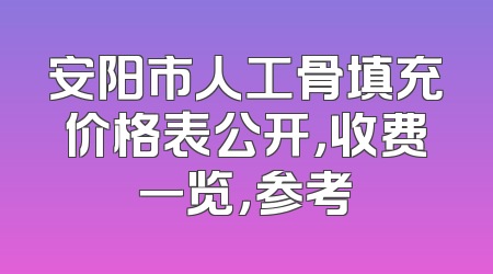 安阳市人工骨填充价格表公开，收费一览，参考