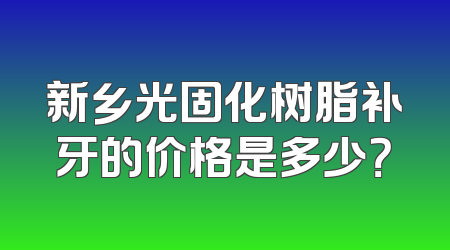 新乡光固化树脂补牙的价格是多少？