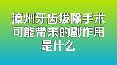 漳州牙齿拔除手术可能带来的副作用是什么
