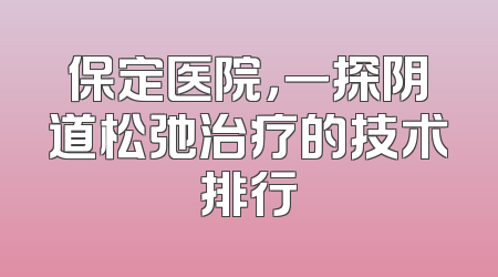 保定医院，一探阴道松弛治疗的技术排行