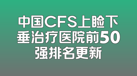 中国CFS上睑下垂治疗医院前50强排名更新
