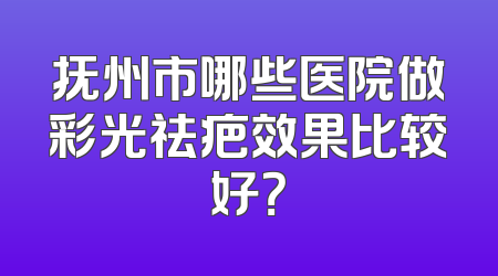 抚州市哪些医院做彩光祛疤效果比较好？