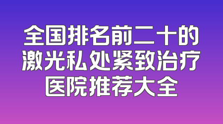 全国排名前二十的激光私处紧致治疗医院推荐大全