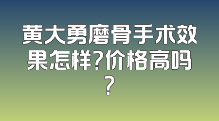 黄大勇磨骨手术效果怎样？价格高吗？