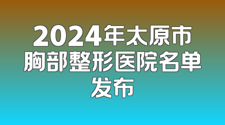 2024年太原市胸部整形医院名单发布