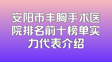 安阳市丰胸手术医院排名前十榜单实力代表介绍