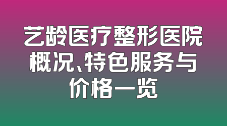艺龄医疗整形医院概况、特色服务与价格一览