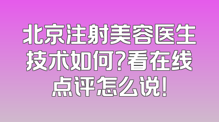北京注射美容医生技术如何？看在线点评怎么说！