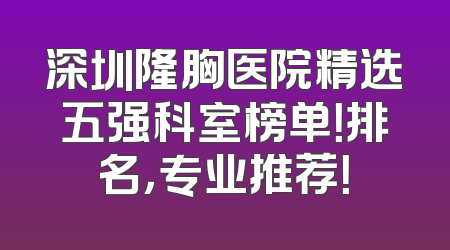 深圳隆胸医院精选五强科室榜单！排名，专业推荐！