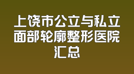 上饶市公立与私立面部轮廓整形医院汇总