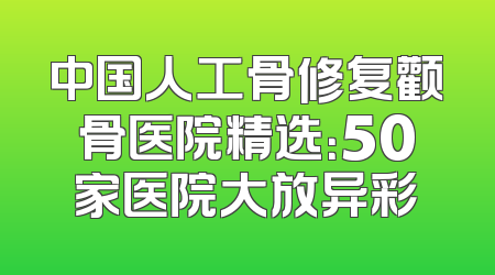 中国人工骨修复颧骨医院精选：50家医院大放异彩