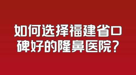 如何选择福建省口碑好的隆鼻医院？
