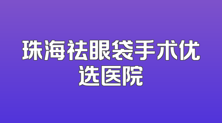 珠海祛眼袋手术优选医院