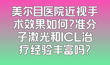 美尔目医院近视手术效果如何？准分子激光和ICL治疗经验丰富吗？