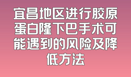 宜昌地区进行胶原蛋白隆下巴手术可能遇到的风险及降低方法
