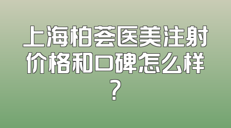 上海柏荟医美注射价格和口碑怎么样？