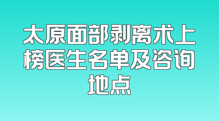 太原面部剥离术上榜医生名单及咨询地点